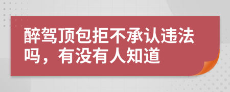 醉驾顶包拒不承认违法吗，有没有人知道