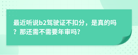 最近听说b2驾驶证不扣分，是真的吗？那还需不需要年审吗？