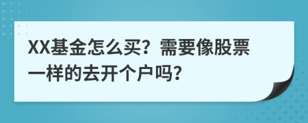 XX基金怎么买？需要像股票一样的去开个户吗？