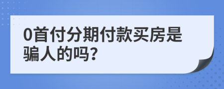 0首付分期付款买房是骗人的吗？