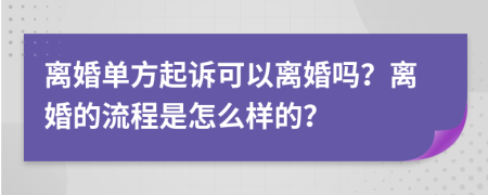 离婚单方起诉可以离婚吗？离婚的流程是怎么样的？