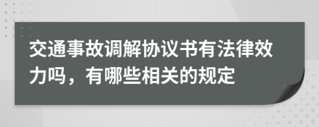 交通事故调解协议书有法律效力吗，有哪些相关的规定