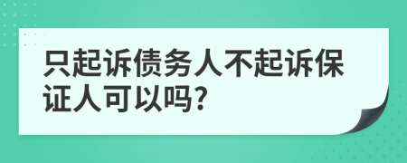 只起诉债务人不起诉保证人可以吗?