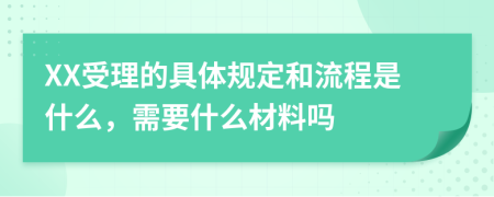 XX受理的具体规定和流程是什么，需要什么材料吗