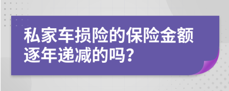 私家车损险的保险金额逐年递减的吗？