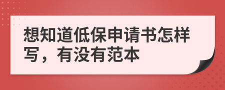 想知道低保申请书怎样写，有没有范本