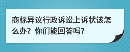 商标异议行政诉讼上诉状该怎么办？你们能回答吗？