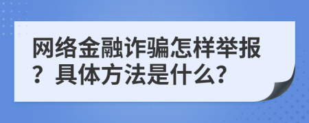 网络金融诈骗怎样举报？具体方法是什么？