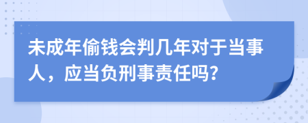 未成年偷钱会判几年对于当事人，应当负刑事责任吗？