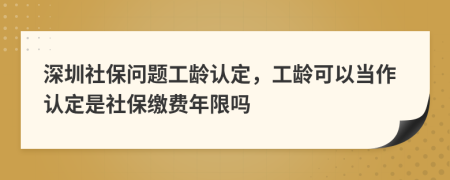 深圳社保问题工龄认定，工龄可以当作认定是社保缴费年限吗