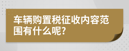 车辆购置税征收内容范围有什么呢?