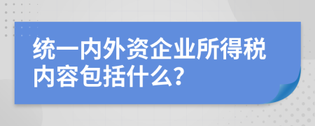 统一内外资企业所得税内容包括什么？