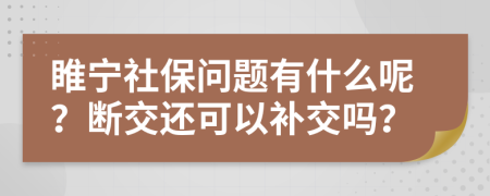 睢宁社保问题有什么呢？断交还可以补交吗？