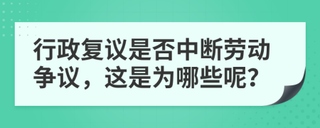 行政复议是否中断劳动争议，这是为哪些呢？