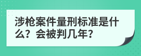 涉枪案件量刑标准是什么？会被判几年？