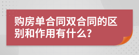 购房单合同双合同的区别和作用有什么？