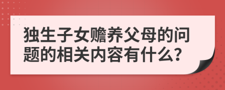 独生子女赡养父母的问题的相关内容有什么？