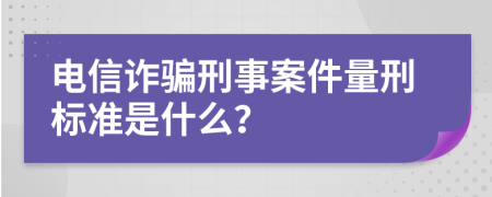 电信诈骗刑事案件量刑标准是什么？