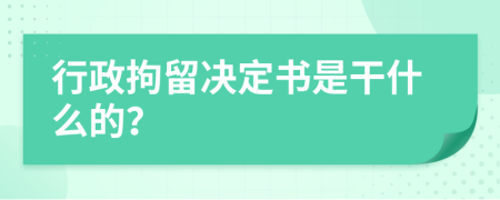 行政拘留决定书是干什么的？