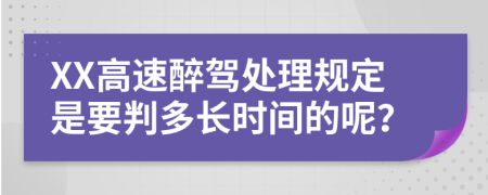 XX高速醉驾处理规定是要判多长时间的呢？