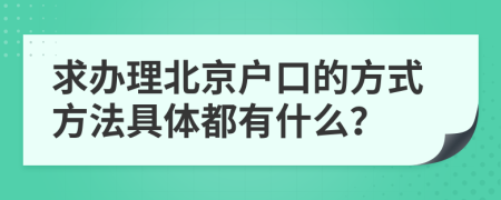 求办理北京户口的方式方法具体都有什么？