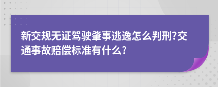 新交规无证驾驶肇事逃逸怎么判刑?交通事故赔偿标准有什么?