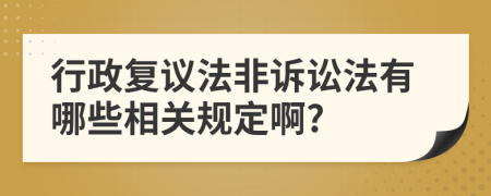 行政复议法非诉讼法有哪些相关规定啊?