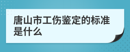唐山市工伤鉴定的标准是什么