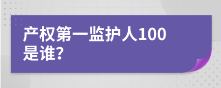 产权第一监护人100是谁？