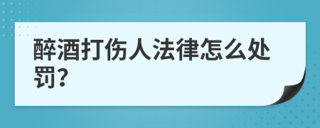 醉酒打伤人法律怎么处罚？