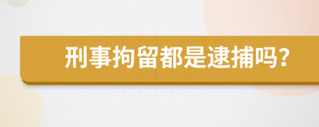 刑事拘留都是逮捕吗？