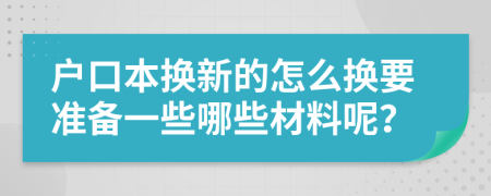 户口本换新的怎么换要准备一些哪些材料呢？