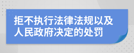 拒不执行法律法规以及人民政府决定的处罚