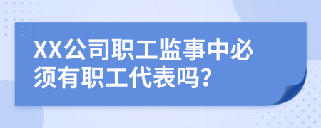 XX公司职工监事中必须有职工代表吗？