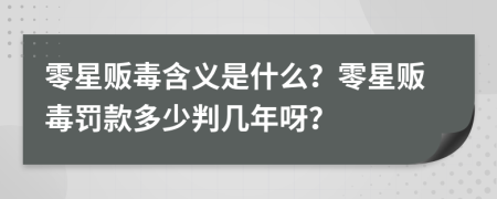 零星贩毒含义是什么？零星贩毒罚款多少判几年呀？