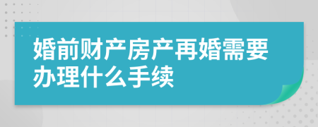 婚前财产房产再婚需要办理什么手续