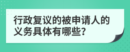 行政复议的被申请人的义务具体有哪些？