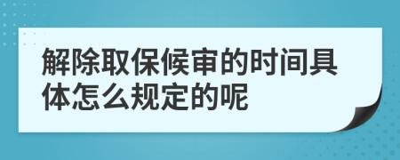 解除取保候审的时间具体怎么规定的呢