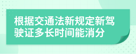 根据交通法新规定新驾驶证多长时间能消分