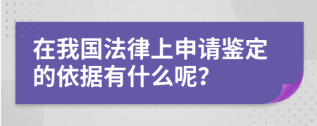 在我国法律上申请鉴定的依据有什么呢？