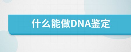 什么能做DNA鉴定