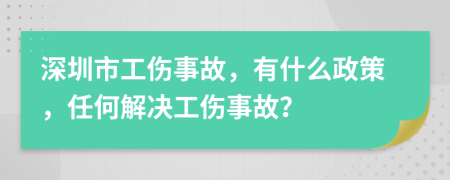 深圳市工伤事故，有什么政策，任何解决工伤事故？