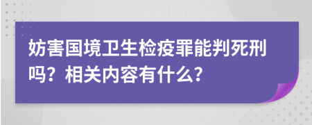 妨害国境卫生检疫罪能判死刑吗？相关内容有什么？