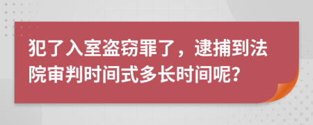 犯了入室盗窃罪了，逮捕到法院审判时间式多长时间呢？