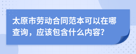 太原市劳动合同范本可以在哪查询，应该包含什么内容？