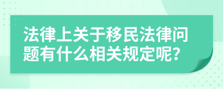 法律上关于移民法律问题有什么相关规定呢？