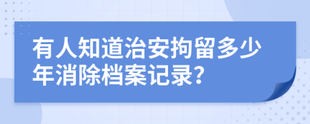 有人知道治安拘留多少年消除档案记录？