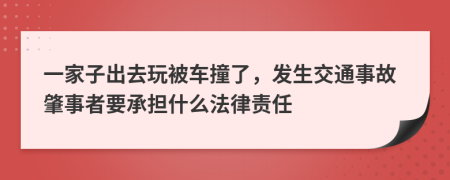 一家子出去玩被车撞了，发生交通事故肇事者要承担什么法律责任