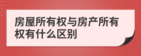 房屋所有权与房产所有权有什么区别