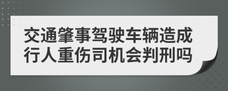 交通肇事驾驶车辆造成行人重伤司机会判刑吗